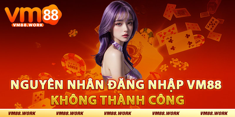 Đăng Nhập VM88 – Các Bước Đơn Giản Để Truy Cập Nhà Cái 2 Nguyên nhân đăng nhập VM88 không thành công